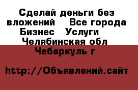 Сделай деньги без вложений. - Все города Бизнес » Услуги   . Челябинская обл.,Чебаркуль г.